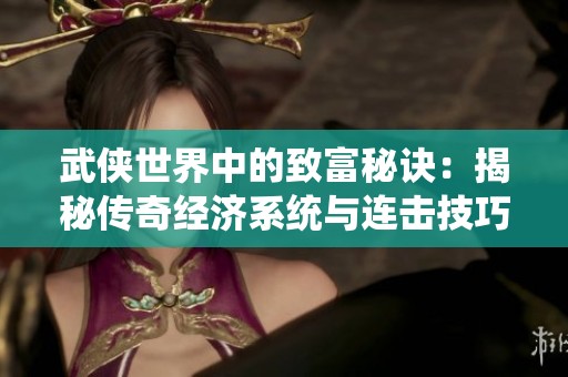 武侠世界中的致富秘诀：揭秘传奇经济系统与连击技巧的完美结合