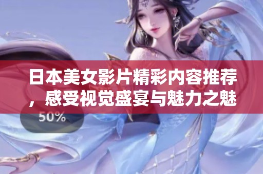 日本美女影片精彩内容推荐，感受视觉盛宴与魅力之魅。