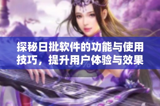 探秘日批软件的功能与使用技巧，提升用户体验与效果
