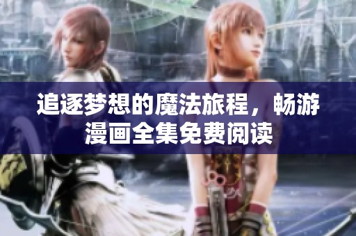 追逐梦想的魔法旅程，畅游漫画全集免费阅读