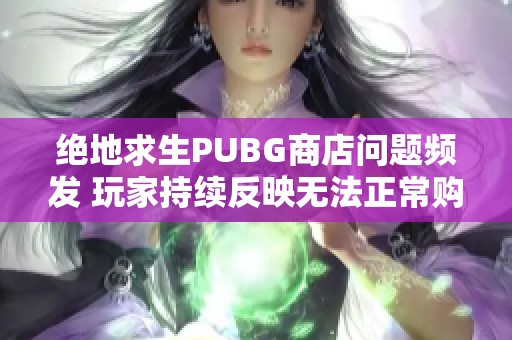 绝地求生PUBG商店问题频发 玩家持续反映无法正常购买物品
