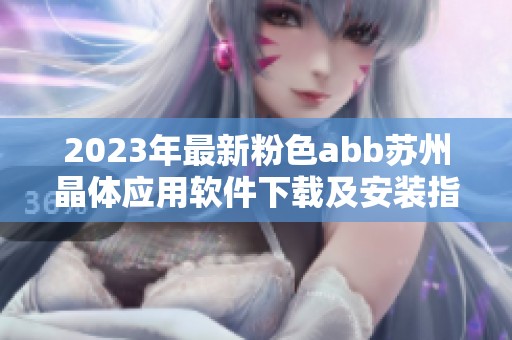 2023年最新粉色abb苏州晶体应用软件下载及安装指南