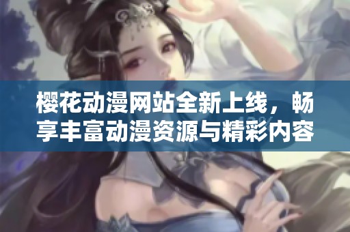 樱花动漫网站全新上线，畅享丰富动漫资源与精彩内容
