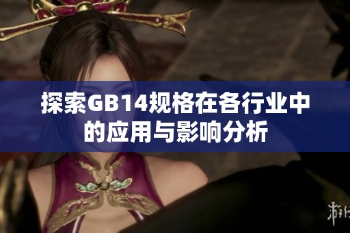 探索GB14规格在各行业中的应用与影响分析