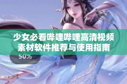 少女必看哔哩哔哩高清视频素材软件推荐与使用指南