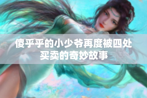 傻乎乎的小少爷再度被四处买卖的奇妙故事