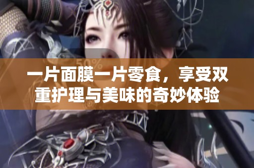 一片面膜一片零食，享受双重护理与美味的奇妙体验