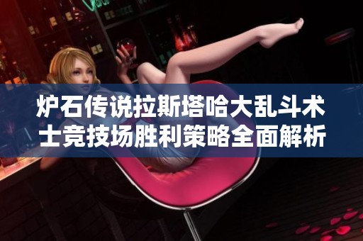 炉石传说拉斯塔哈大乱斗术士竞技场胜利策略全面解析