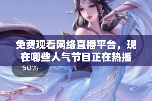免费观看网络直播平台，现在哪些人气节目正在热播