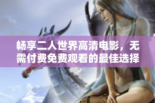 畅享二人世界高清电影，无需付费免费观看的最佳选择