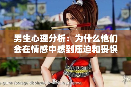 男生心理分析：为什么他们会在情感中感到压迫和畏惧？