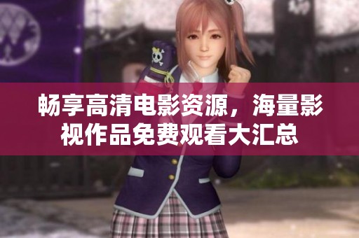 畅享高清电影资源，海量影视作品免费观看大汇总