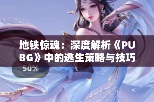 地铁惊魂：深度解析《PUBG》中的逃生策略与技巧