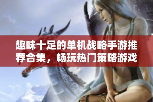 趣味十足的单机战略手游推荐合集，畅玩热门策略游戏榜单