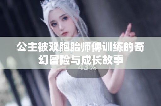 公主被双胞胎师傅训练的奇幻冒险与成长故事
