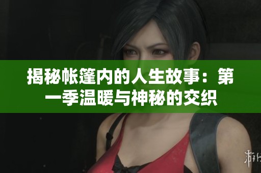 揭秘帐篷内的人生故事：第一季温暖与神秘的交织