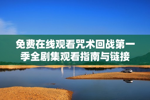 免费在线观看咒术回战第一季全剧集观看指南与链接