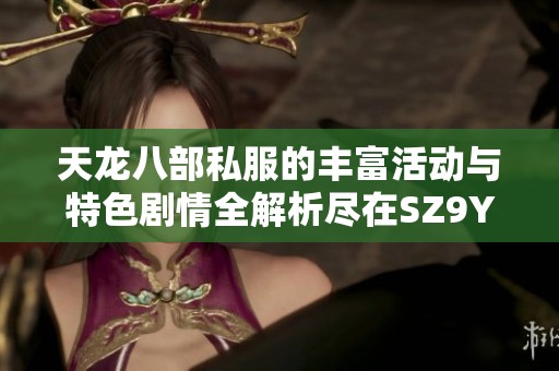 天龙八部私服的丰富活动与特色剧情全解析尽在SZ9YI游戏站