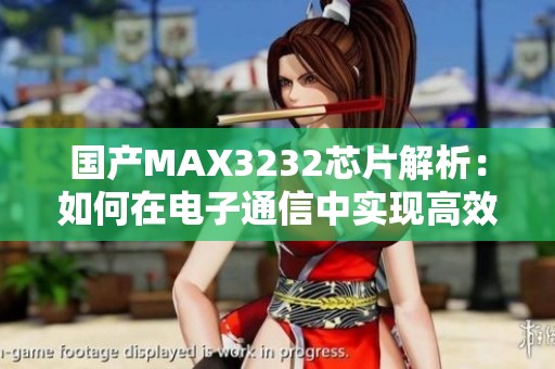 国产MAX3232芯片解析：如何在电子通信中实现高效转换