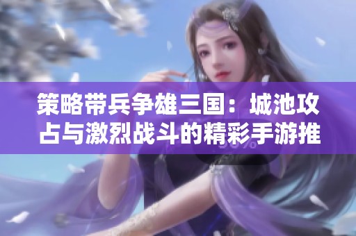 策略带兵争雄三国：城池攻占与激烈战斗的精彩手游推荐