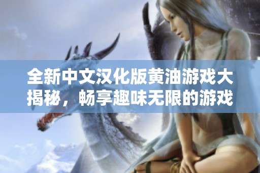 全新中文汉化版黄油游戏大揭秘，畅享趣味无限的游戏体验