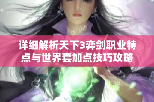 详细解析天下3弈剑职业特点与世界套加点技巧攻略
