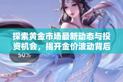 探索黄金市场最新动态与投资机会，揭开金价波动背后的真相