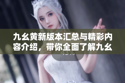 九幺黄新版本汇总与精彩内容介绍，带你全面了解九幺黄9·1