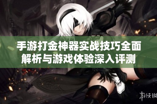 手游打金神器实战技巧全面解析与游戏体验深入评测