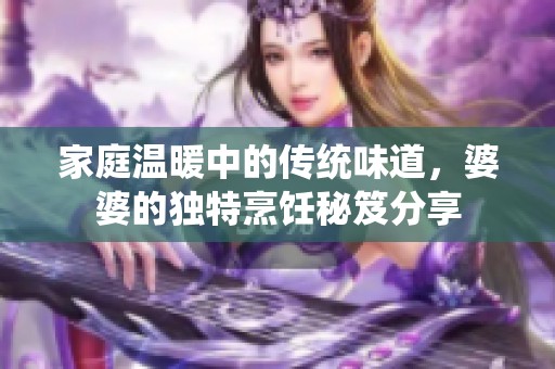 家庭温暖中的传统味道，婆婆的独特烹饪秘笈分享