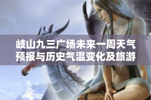 岐山九三广场未来一周天气预报与历史气温变化及旅游指数分析