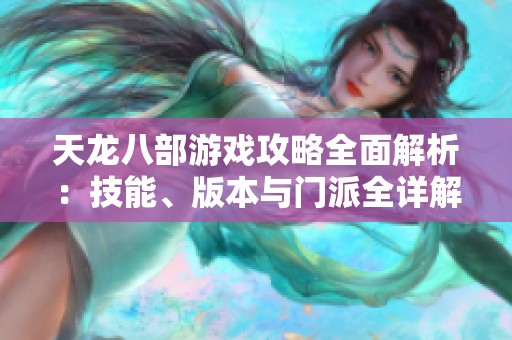 天龙八部游戏攻略全面解析：技能、版本与门派全详解