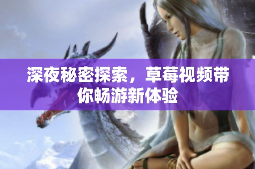 深夜秘密探索，草莓视频带你畅游新体验