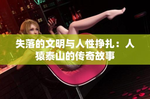 失落的文明与人性挣扎：人猿泰山的传奇故事