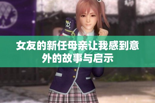 女友的新任母亲让我感到意外的故事与启示