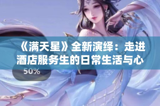 《满天星》全新演绎：走进酒店服务生的日常生活与心声