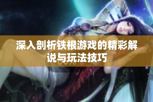 深入剖析铁根游戏的精彩解说与玩法技巧