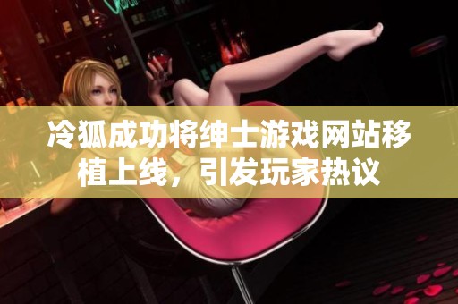 冷狐成功将绅士游戏网站移植上线，引发玩家热议