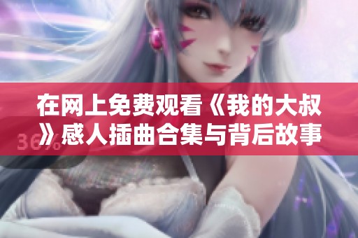 在网上免费观看《我的大叔》感人插曲合集与背后故事分享