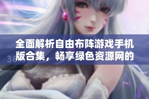 全面解析自由布阵游戏手机版合集，畅享绿色资源网的丰富资源