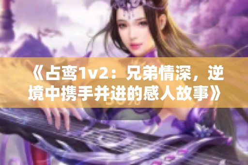 《占鸾1v2：兄弟情深，逆境中携手并进的感人故事》