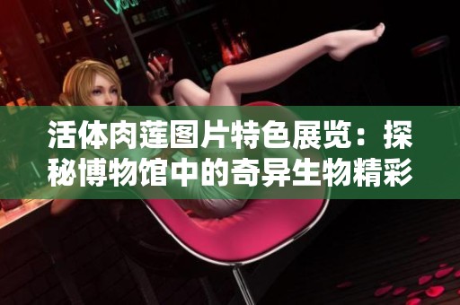 活体肉莲图片特色展览：探秘博物馆中的奇异生物精彩合集