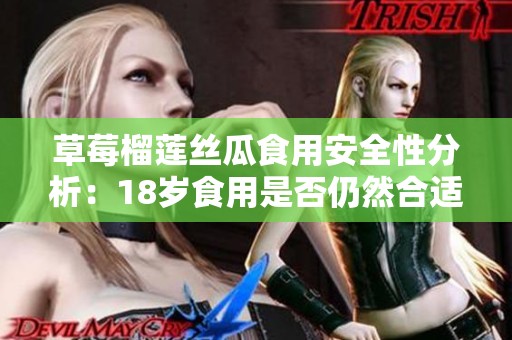 草莓榴莲丝瓜食用安全性分析：18岁食用是否仍然合适