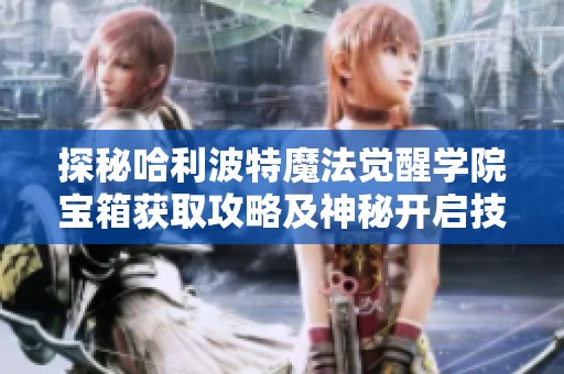 探秘哈利波特魔法觉醒学院宝箱获取攻略及神秘开启技巧