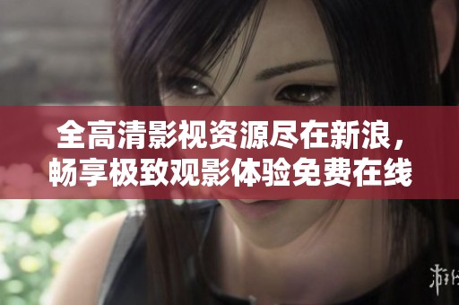 全高清影视资源尽在新浪，畅享极致观影体验免费在线观看