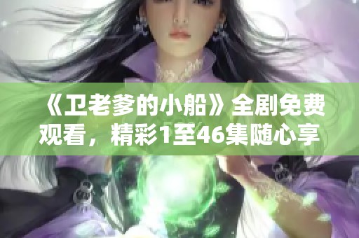 《卫老爹的小船》全剧免费观看，精彩1至46集随心享受