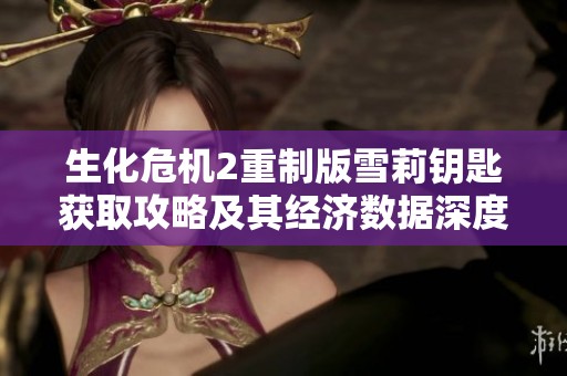 生化危机2重制版雪莉钥匙获取攻略及其经济数据深度分析
