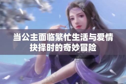 当公主面临繁忙生活与爱情抉择时的奇妙冒险