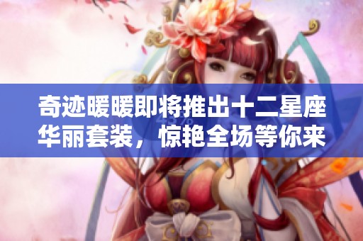 奇迹暖暖即将推出十二星座华丽套装，惊艳全场等你来体验