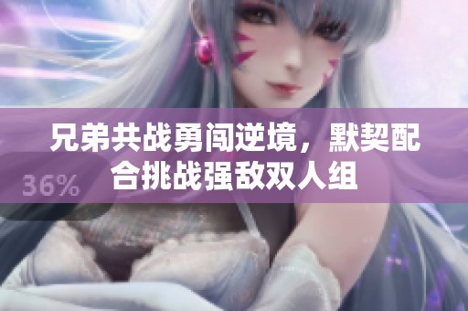 兄弟共战勇闯逆境，默契配合挑战强敌双人组